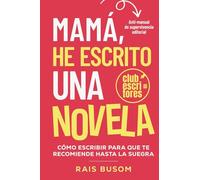 Mamá he escrito una novela: Cómo escribir para que te recomiende hasta la suegra. Anti-manual de supervivencia editorial. (Mamá, te cuento.)