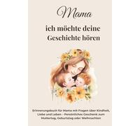 Mama, ich möchte deine Geschichte hören: Erinnerungsbuch für Mama mit Fragen über Kindheit, Liebe und Leben - Persönliches Geschenk zum Muttertag, Geburtstag oder Weihnachten (Geschichten fürs Leben)