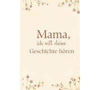 Mama, ich will deine Geschichte hören: Ein Erinnerungsbuch voller Liebe, Weisheit und Erinnerungen für Mutter und Kind