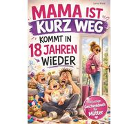 Mama ist kurz Weg - kommt in 18 Jahren wieder: Das lustige Geschenkbuch für Mütter mit schwarzem Humor, lustige Überlebenstipps und einer ordentlichen Prise Sarkasmus