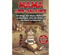 Mama-Life-Balance: 101 Wege, den Mama Wahnsinn zu überleben, ohne die Kinder an die Wand zu klatschen. Das ultimative Anti-Stress-Buch für Mütter