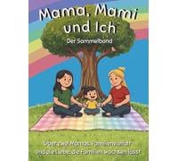 Mama, Mami und Ich - Drei Geschichten aus unserer Regenbogenfamilie: Über zwei Mamas, Familienvielfalt und die Liebe, die Familien entstehen lässt