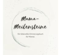 Mama-Meilensteine: Ein liebevolles Erinnerungsbuch für Mamas - für all die sichtbaren und unsichtbaren besonderen Momente des Mama-Werdens und Mama-Seins