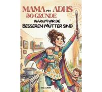 Mama mit ADHS: 50 Gründe, warum wir die besseren Mütter sind: Selbsthilfe-Ratgeber mit Humor für Mütter mit ADHS - Stärken erkennen. Das perfekte Geschenk