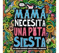 Mamá necesita una puta siesta: Un libro de colorear lleno de tacos y palabrotas