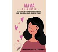Mamá Networker: Encuentra la libertad de estar presente para tus hijos y crear un gran negocio en redes de mercadeo
