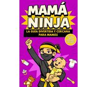 Mamá Ninja: Libro de consejos para mamás primerizas y futuras mamás - Guía divertida y reconfortante para vivir la maternidad con más calma y menos presión (Colección Ninja)