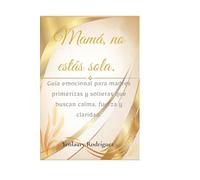 Mamá, no estás sola.: Guía emocional para madres primerizas y solteras que buscan calma, fuerza y claridad.