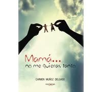 Mamá... no me quieras tanto