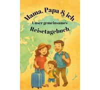 Mama, Papa & ich: Unser gemeinsames Reisetagebuch