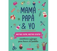 Mamá, papá y yo, nuestras cositas, nuestros secretos.: Aventuras y juegos para hacer en familia