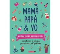 Mamá, papá y yo, nuestras cositas, nuestros secretos.: Aventuras y juegos para hacer en familia