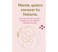 Mamá, quiero conocer tu historia.: Leer tu historia, me acercará a la mujer que eres y admirar cada paso de tu vida.
