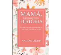MAMA QUIERO CONOCER TU HISTORIA: Un viaje a través de tus recuerdos, tus valores y la historia de tu tiempo.
