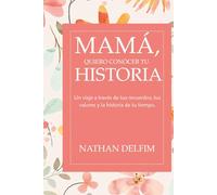 MAMA QUIERO CONOCER TU HISTORIA: Un viaje a través de tus recuerdos, tus valores y la historia de tu tiempo.