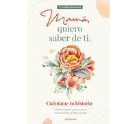 Mamá, quiero saber de ti. Cuéntame tu historia: Un diario guiado para preservar tus recuerdos, tu vida y tu amor.