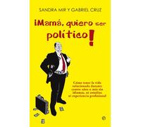¡Mamá, quiero ser político!: Como tener la vida solucionada durante cuatro años o más sin tener idiomas, ni estudios ni experiencia profesional (Actualidad)