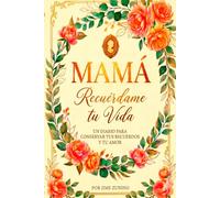 Mamá, Recuérdame Tu Vida: Un diario para conservar tus recuerdos y tu amor. Un viaje al corazón de tus memorias con preguntas guiadas, recetas familiares y sabiduría