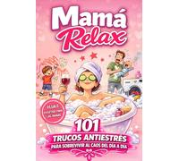 Mamá Relax - 101 trucos antiestrés para sobrevivir al caos del día a día: El regalo ideal para un cumpleaños y el Día de la Madre