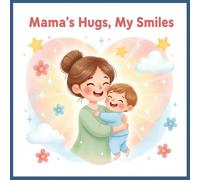 Mama’s Hugs, My Smiles: A Sweet Toddler Story Celebrating Mom and Child Bonding (Ages 1-3)