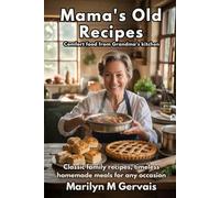 Mama’s Old Recipes: Comfort Food from Grandma’s Kitchen: Classic Family Recipes, Timeless Homemade Meals & Nostalgic Dishes Everyone Will Love