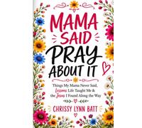 Mama Said Pray About It: Things My Mama Never Said, Lessons Life Taught Me & the Jesus I Found Along the Way
