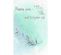 Mama sein -: und trotzdem ich