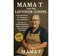 Mama T and the Leftover Gospel: One Ingredient, Five Suppers, No Complaints: The holy art of stretching meat, beans, and starch like a preacher on Sunday (Mama T's Old-World Wisdom)