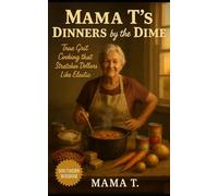 Mama T’s Dinners by the Dime: True Grit Cooking that Stretches Dollars Like Elastic: Budget Meals, No-Nonsense Cooking Ideas, and Grit-Fried Wisdom ... Kitchen (Mama T's Old-World Wisdom)