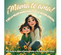 ¡Mamá te ama! y ser la mejor mamá para ti, es su misión especial: Una historia sobre el amor infinito e incondicional de mamá
