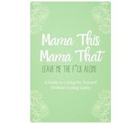 Mama This Mama That - Leave Me The F*ck Alone: A Guide to Caring for Yourself Without Feeling Guilty