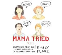 Mama Tried – Crónicas del sórdido inframundo de la paternidad moderna – Grand Central Publishing
