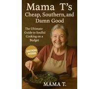 Mama T's Cheap, Southern, and Damn Good: The Ultimate Guide to Soulful Cooking on a Budget-Beans, Biscuits, and Every Secret in Between (Mama T's Old-World Wisdom)