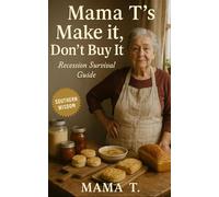 Mama T's Make it, Don't Buy It: Recession Survival Guide: Homemade Recipes, Substitutions, and DIY Fixes to Cut Costs and Take Control in the Kitchen (Mama T's Old-World Wisdom)
