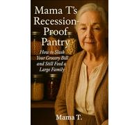 Mama T's Recession-Proof Pantry: How to Slash Your Grocery Bill and Still Feed a Large Family (Mama T's Old-World Wisdom)