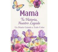 Mamá, Tu Historia, Nuestro Legado: Un Diario Guiado a Todo Color con preguntas que invitan a la conversación. Mamá, cuéntame tu historia: tus recuerdos serán un legado para tus seres queridos