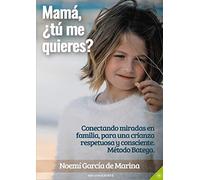 Mamá, ¿tú me quieres?: Conectando miradas en familia, para una crianza respetuosa y consciente. Método Batega.
