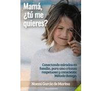 Mamá, ¿tú me quieres?: Conectando miradas en familia, para una crianza respetuosa y consciente. Método Batega.