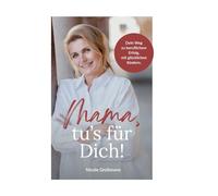 Mama, tu´s für dich!: Dein Weg zu beruflichem Erfolg, mit glücklichen Kindern.
