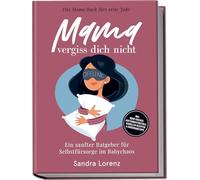 Mama, vergiss dich nicht - Das Mama Buch fürs erste Jahr: Ein sanfter Ratgeber für Selbstfürsorge im Babychaos - inkl. Mood-Tracker, Achtsamkeitsrituale, schnellen Rezepten & Ernährungstipps