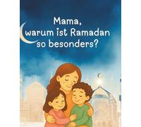 Mama, warum ist Ramadan so besonders?: Ein liebevolles islamisches Kinderbuch und Ramadan-Buch, das Kindern den heiligen Monat verständlich, humorvoll, kindgerecht erklärt und lehrt
