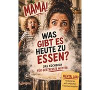 Mama! Was gibt es heute zu essen? Das Kochbuch für gestresste Mütter - Mental Load reduzieren mit einfachen Familiengerichten & schnellen Rezepten für die ganze Familie