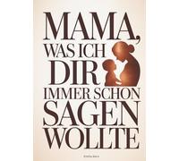 Mama, was ich dir immer schon sagen wollte: Ein persönliches Ausfüllbuch - Geschenk für Mama zum Muttertag, Geburtstag oder um einfach Danke zu sagen