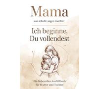 Mama, was ich dir sagen möchte: Ich beginne, du vollendest: Ein liebevolles Ausfüllbuch für Mama mit Satzanfängen und Antworten - persönliches Geschenk zum Muttertag, Geburtstag oder Weihnachten