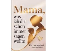 Mama, was ich dir schon immer sagen wollte - Ein Geschenkbuch zum ausfüllen: Ein Geschenk zum Muttertag, Geburtstag oder einfach zwischendurch