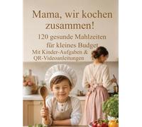 Mama, wir kochen zusammen!: 120 gesunde Mahlzeiten für kleines Budget. Mit Kinder-Aufgaben & QR-Videoanleitungen