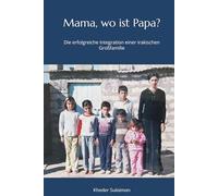 Mama, wo ist Papa?: Die erfolgreiche Integration einer irakischen Großfamilie