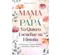 Mamá y Papá, Yo Quiero Escuchar su Historia: Un Diario para Atesorar Hermosos Recuerdos y Mucho Amor