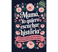 Mama Yo Quiero Escuchar Tu Historia: Mamá Cuentame de Ti, El Diario Orientado De Una Madre Para Compartir Su Vida y Su Cariño