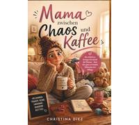 Mama zwischen Chaos und Kaffee: Ein ehrliches, lustiges Geschenk für Mamas - über den ganz normalen Wahnsinn des Alltags